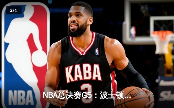 NBA总决赛G5：波士顿凯尔特人逆转险胜 塔图姆41分创个人季后赛新高 - 2