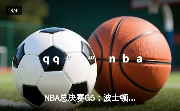 NBA总决赛G5：波士顿凯尔特人逆转险胜 塔图姆41分创个人季后赛新高 - 3