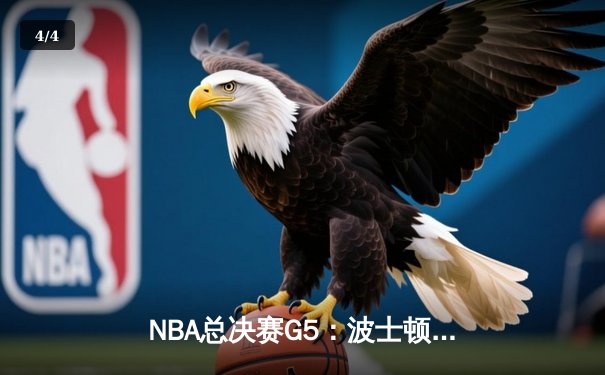 NBA总决赛G5：波士顿凯尔特人逆转险胜 塔图姆41分创个人季后赛新高 - 4