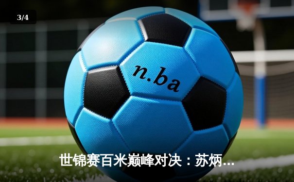 世锦赛百米巅峰对决：苏炳添绝杀科尔曼创亚洲新历史 - 3