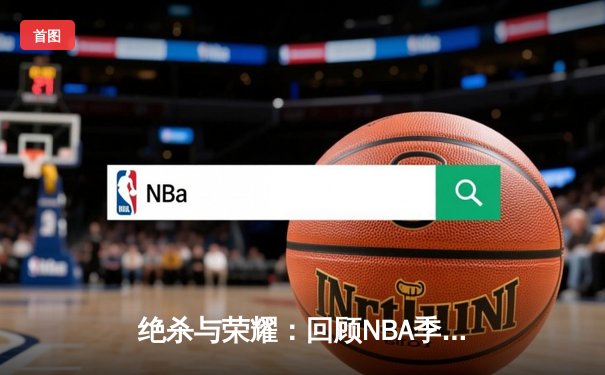 绝杀与荣耀：回顾NBA季后赛经典之战，詹姆斯率湖人逆转掘金