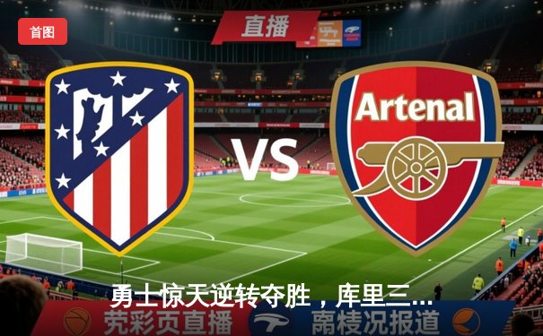 勇士惊天逆转夺胜，库里三分绝杀点燃全场