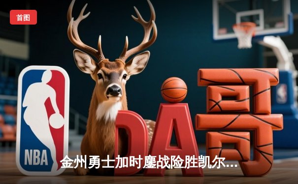 金州勇士加时鏖战险胜凯尔特人 库里狂砍40分献三分绝杀