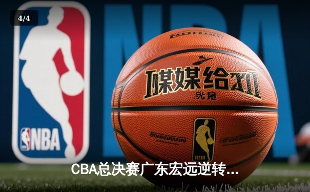 CBA总决赛广东宏远逆转辽宁本钢，胡明轩砍下35分荣膺MVP - 4