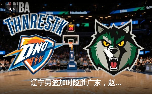 辽宁男篮加时险胜广东，赵继伟33分导演逆转好戏 - 4