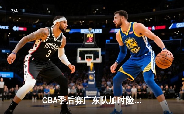 CBA季后赛广东队加时险胜辽宁，周琦狂砍38分15篮板率队拿下关键战 - 2