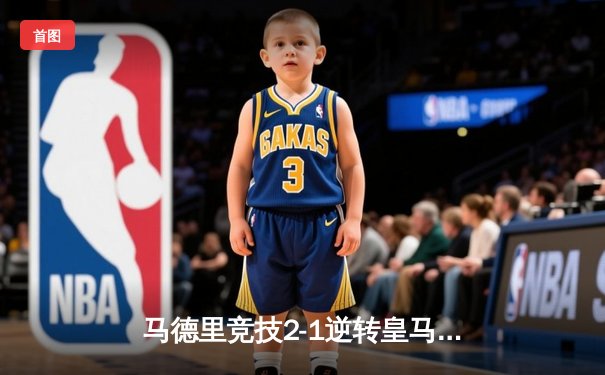 马德里竞技2-1逆转皇马登顶积分榜 格列兹曼传射建功