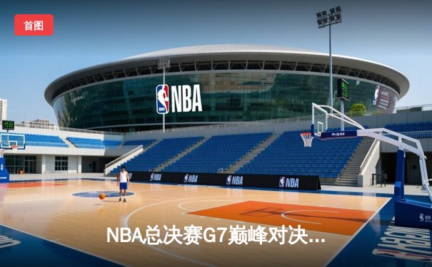 NBA总决赛G7巅峰对决：湖人险胜凯尔特人，詹姆斯豪取三双夺FMVP